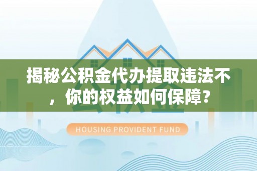 双峰揭秘公积金代办提取违法不，你的权益如何保障？